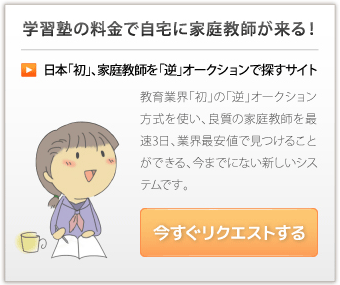 学習塾の料金で自宅に家庭教師が来る！日本初、家庭教師を『逆』オークションで探すサイト　今すぐリクエストする