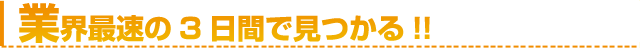 業界最速の3日間で見つかる!!